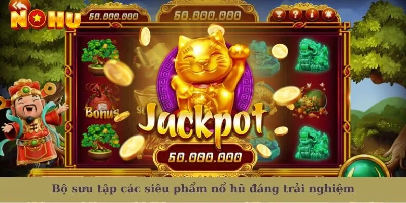 Bộ sưu tập các siêu phẩm nổ hũ đáng trải nghiệm