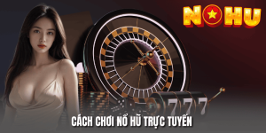 Cách Chơi Nổ Hũ Trực Tuyến