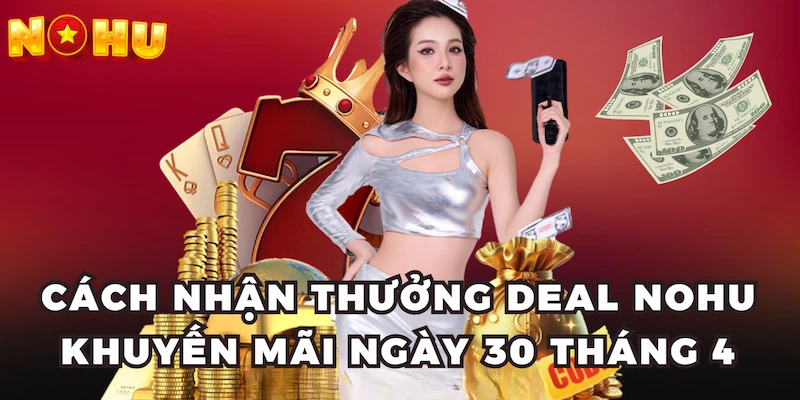 Cách nhận thưởng deal Nohu khuyến mãi ngày 30 tháng 4