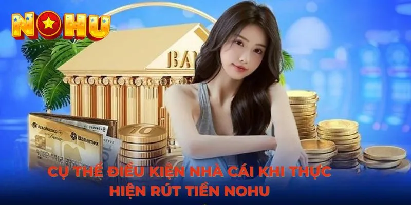 Cụ thể điều kiện nhà cái khi thực hiện rút tiền NOHU