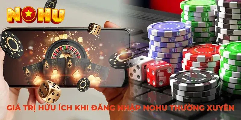 Giá trị hữu ích khi đăng nhập NOHU thường xuyên