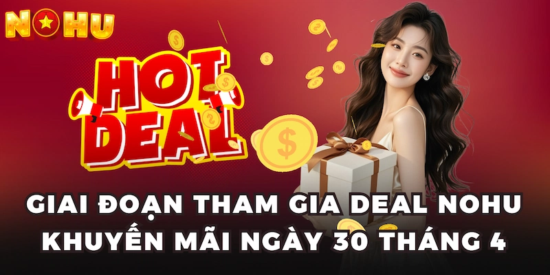 Giai đoạn tham gia deal Nohu khuyến mãi ngày 30 tháng 4