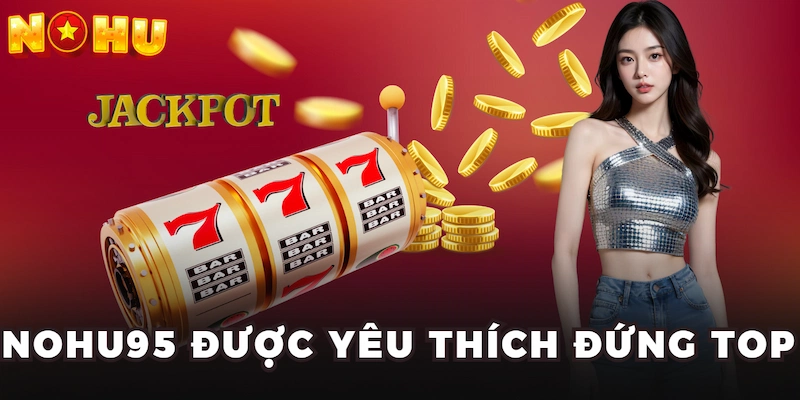 Nohu95 được yêu thích đứng top 