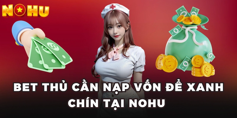 Bet thủ cần nạp vốn để xanh chín tại Nohu