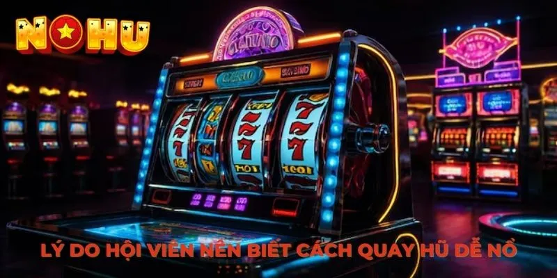 Lý do hội viên nên biết cách quay hũ dễ nổ