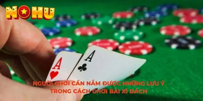 Người chơi cần nắm được những lưu ý trong cách chơi bài xì dách