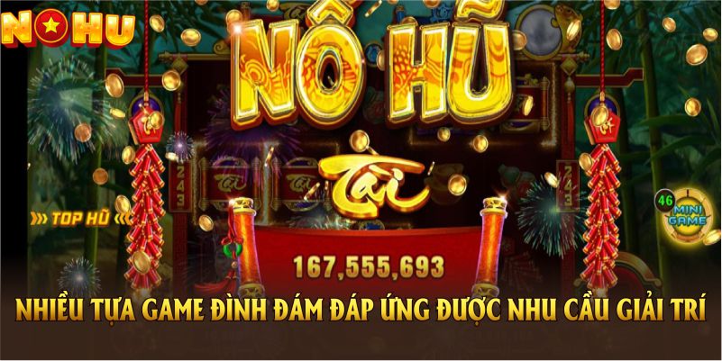 Nhiều tựa game đình đám đáp ứng được nhu cầu giải trí của bạn