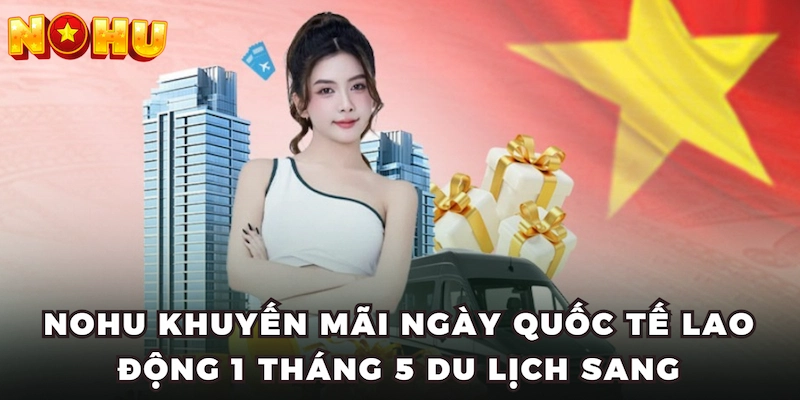 Nohu khuyến mãi ngày quốc tế lao động 1 tháng 5 du lịch sang