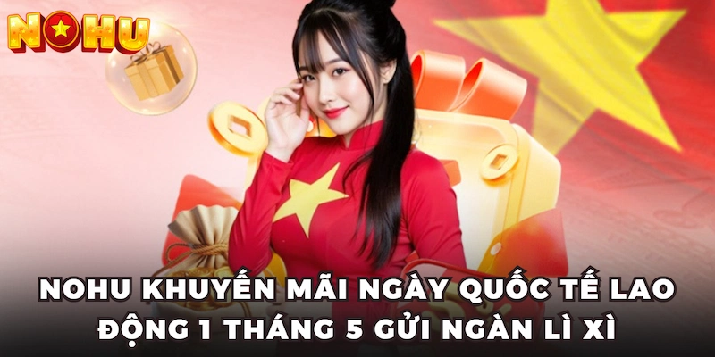 Nohu khuyến mãi ngày quốc tế lao động 1 tháng 5 gửi ngàn lì xì