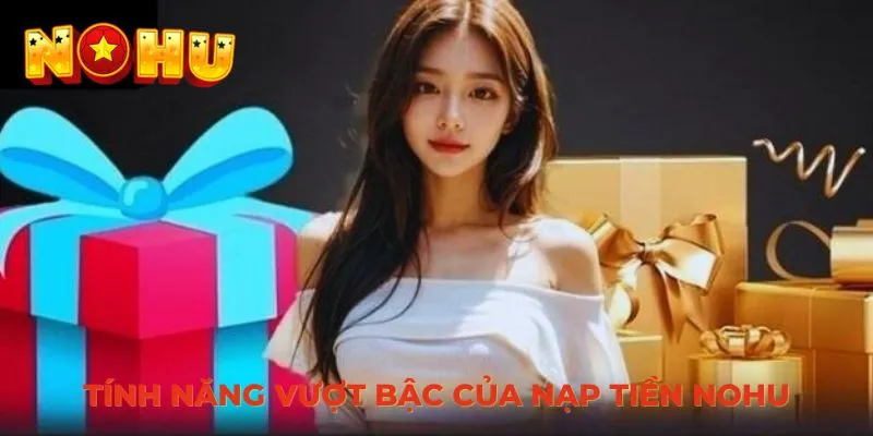 Tính năng vượt bậc của nạp tiền NOHU