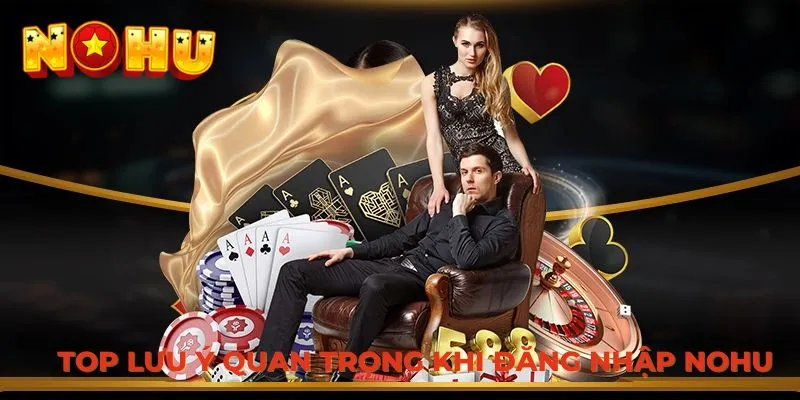 Top lưu ý quan trọng khi đăng nhập NOHU